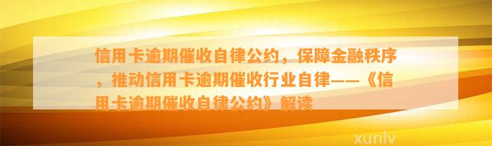 信用卡逾期催收自律公约，保障金融秩序，推动信用卡逾期催收行业自律——《信用卡逾期催收自律公约》解读