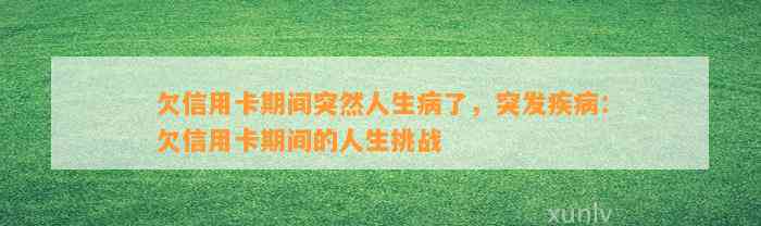 欠信用卡期间突然人生病了，突发疾病：欠信用卡期间的人生挑战