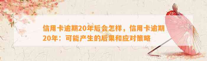 信用卡逾期20年后会怎样，信用卡逾期20年：可能产生的后果和应对策略