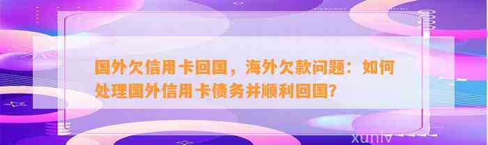 国外欠信用卡回国，海外欠款问题：如何处理国外信用卡债务并顺利回国？