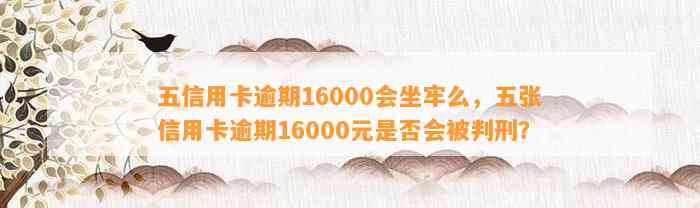 五信用卡逾期16000会坐牢么，五张信用卡逾期16000元是否会被判刑？