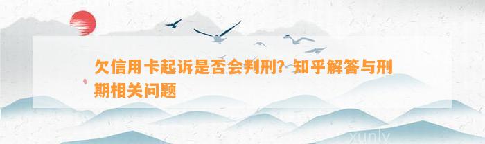 欠信用卡起诉是否会判刑？知乎解答与刑期相关问题