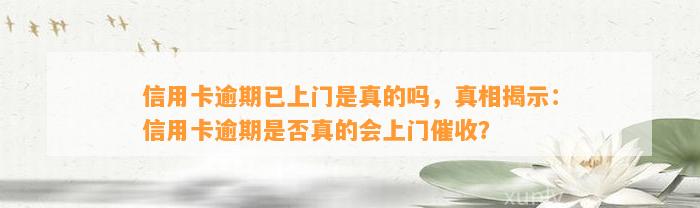 信用卡逾期已上门是真的吗，真相揭示：信用卡逾期是否真的会上门催收？