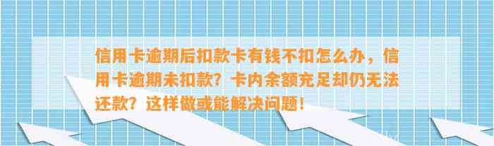 信用卡逾期后扣款卡有钱不扣怎么办，信用卡逾期未扣款？卡内余额充足却仍无法还款？这样做或能解决问题！