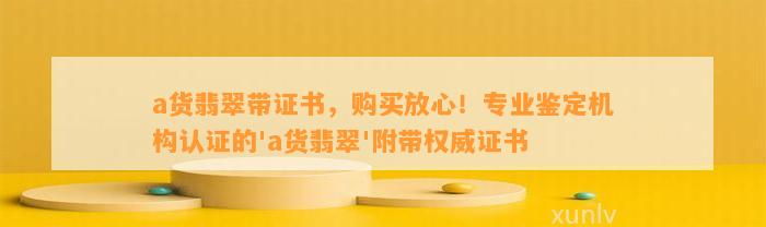 a货翡翠带证书，购买放心！专业鉴定机构认证的'a货翡翠'附带权威证书