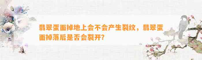 翡翠蛋面掉地上会不会产生裂纹，翡翠蛋面掉落后是不是会裂开？