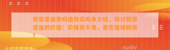 翡翠蛋面贵吗值得买吗多少钱，探讨翡翠蛋面的价值：价格贵不贵，是不是值得购买？