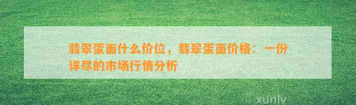 翡翠蛋面什么价位，翡翠蛋面价格：一份详尽的市场行情分析