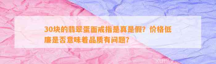 30块的翡翠蛋面戒指是真是假？价格低廉是不是意味着品质有疑问？