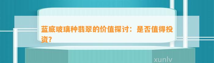 蓝底玻璃种翡翠的价值探讨：是不是值得投资？