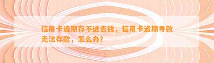 信用卡逾期存不进去钱，信用卡逾期导致无法存款，怎么办？