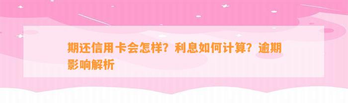 期还信用卡会怎样？利息如何计算？逾期影响解析