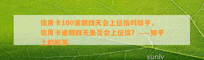 信用卡100逾期四天会上征信吗知乎，信用卡逾期四天是否会上征信？——知乎上的解答