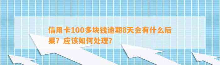 信用卡100多块钱逾期8天会有什么后果？应该如何处理？