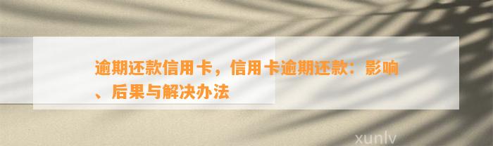 逾期还款信用卡，信用卡逾期还款：影响、后果与解决办法