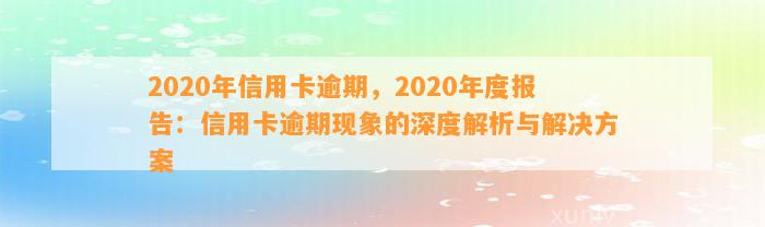 2020年信用卡逾期，2020年度报告：信用卡逾期现象的深度解析与解决方案