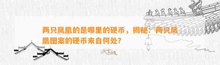 两只凤凰的是哪里的硬币，揭秘：两只凤凰图案的硬币来自何处？