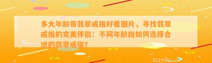 多大年龄带翡翠戒指好看图片，寻找翡翠戒指的完美伴侣：不同年龄段怎样选择合适的翡翠戒指？