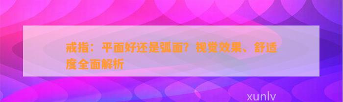 戒指：平面好还是弧面？视觉效果、舒适度全面解析