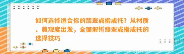 怎样选择适合你的翡翠戒指戒托？从材质、美观度出发，全面解析翡翠戒指戒托的选择技巧