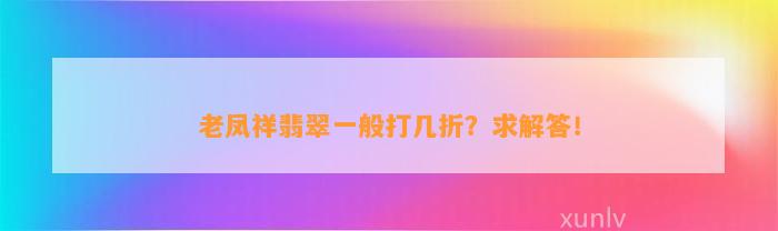 老凤祥翡翠一般打几折？求解答！