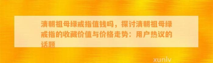 清朝祖母绿戒指值钱吗，探讨清朝祖母绿戒指的收藏价值与价格走势：客户热议的话题