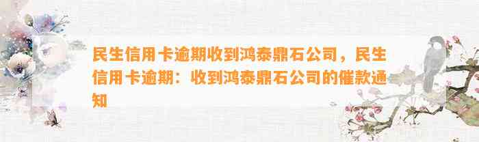 民生信用卡逾期收到鸿泰鼎石公司，民生信用卡逾期：收到鸿泰鼎石公司的催款通知