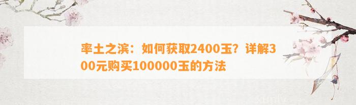 率土之滨：怎样获取2400玉？详解300元购买100000玉的方法