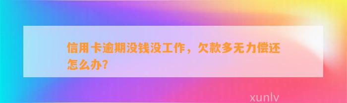 信用卡逾期没钱没工作，欠款多无力偿还怎么办？