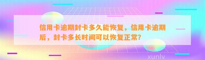 信用卡逾期封卡多久能恢复，信用卡逾期后，封卡多长时间可以恢复正常？