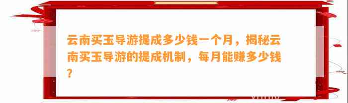 云南买玉导游提成多少钱一个月，揭秘云南买玉导游的提成机制，每月能赚多少钱？