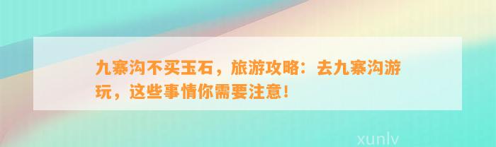 九寨沟不买玉石，旅游攻略：去九寨沟游玩，这些事情你需要留意！