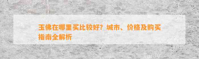 玉佛在哪里买比较好？城市、价格及购买指南全解析