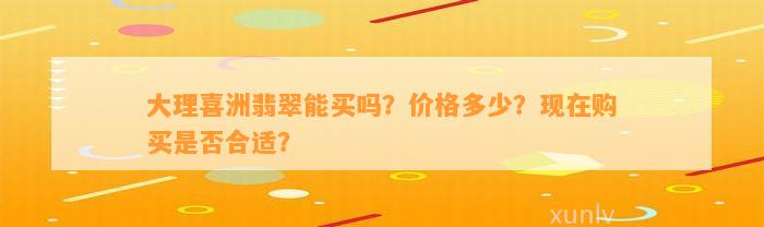 大理喜洲翡翠能买吗？价格多少？现在购买是不是合适？