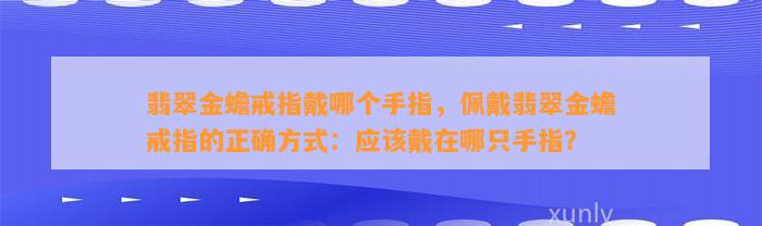 翡翠金蟾戒指戴哪个手指，佩戴翡翠金蟾戒指的正确方法：应戴在哪只手指？