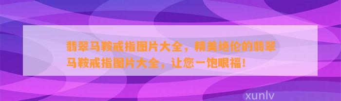 翡翠马鞍戒指图片大全，精美绝伦的翡翠马鞍戒指图片大全，让您一饱眼福！