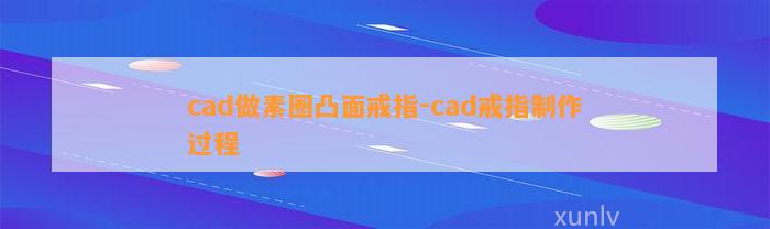 cad做素圈凸面戒指-cad戒指制作过程