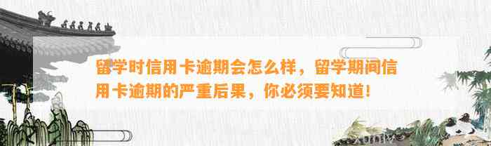 留学时信用卡逾期会怎么样，留学期间信用卡逾期的严重后果，你必须要知道！