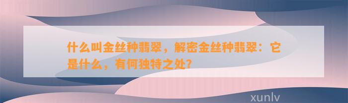 什么叫金丝种翡翠，解密金丝种翡翠：它是什么，有何特别之处？