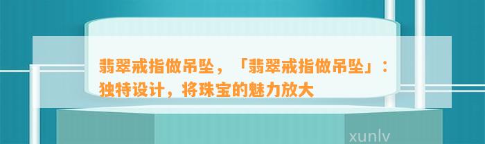 翡翠戒指做吊坠，「翡翠戒指做吊坠」：特别设计，将珠宝的魅力放大