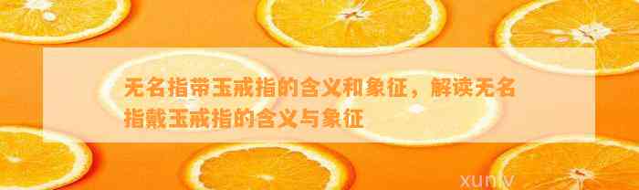 无名指带玉戒指的含义和象征，解读无名指戴玉戒指的含义与象征