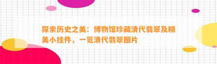 探索历史之美：博物馆珍藏清代翡翠及精美小挂件，一览清代翡翠图片