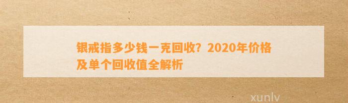 银戒指多少钱一克回收？2020年价格及单个回收值全解析