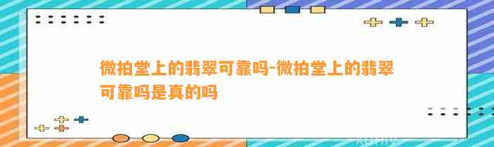 微拍堂上的翡翠可靠吗-微拍堂上的翡翠可靠吗是真的吗