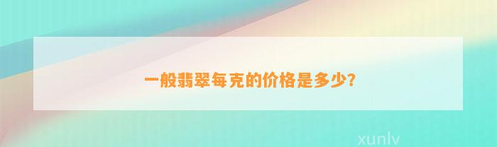 一般翡翠每克的价格是多少？