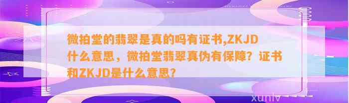 微拍堂的翡翠是真的吗有证书,ZKJD什么意思，微拍堂翡翠真伪有保障？证书和ZKJD是什么意思？