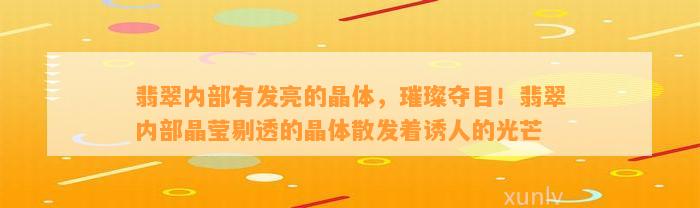 翡翠内部有发亮的晶体，璀璨夺目！翡翠内部晶莹剔透的晶体散发着诱人的光芒