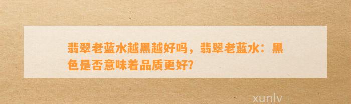 翡翠老蓝水越黑越好吗，翡翠老蓝水：黑色是不是意味着品质更好？