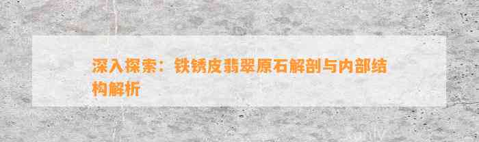 深入探索：铁锈皮翡翠原石解剖与内部结构解析