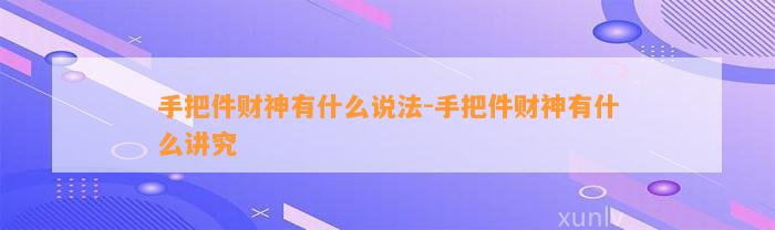 手把件财神有什么说法-手把件财神有什么讲究